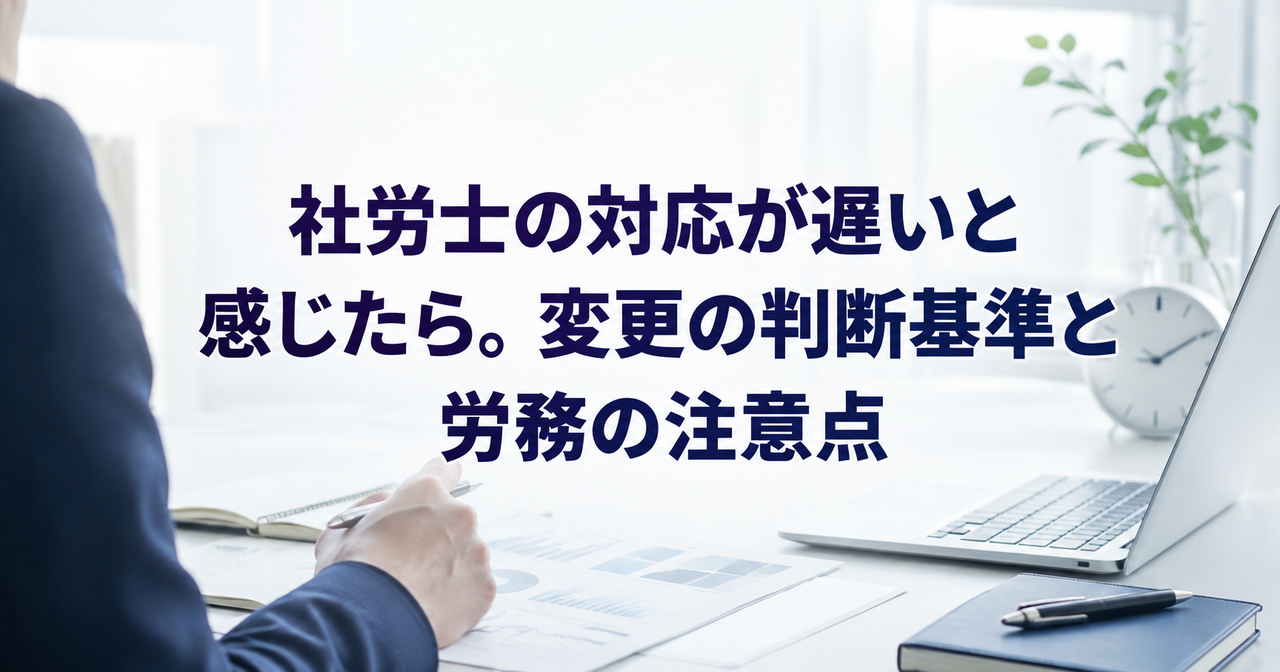 社労士の対応が遅いと感じたら。変更の判断基準と労務の注意点