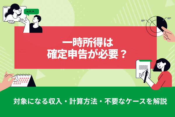 一時所得は確定申告が必要？対象になる収入・計算方法・不要なケースを解説