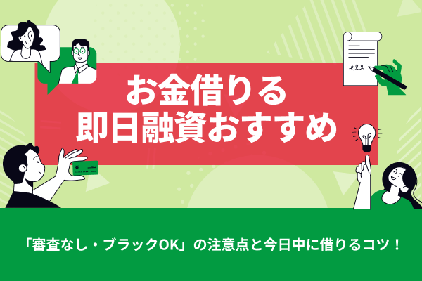 お金を借りる即日融資のおすすめ！「審査なし・ブラックOK」の注意点と今日中に借りるコツ