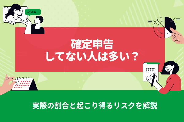 確定申告してない人は多い？実際の割合と起こり得るリスクを解説