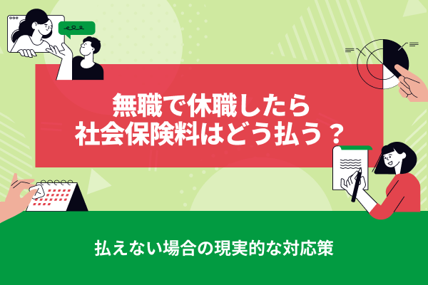無給で休職したら社会保険料はどう払う？払えない場合の現実的な対応策