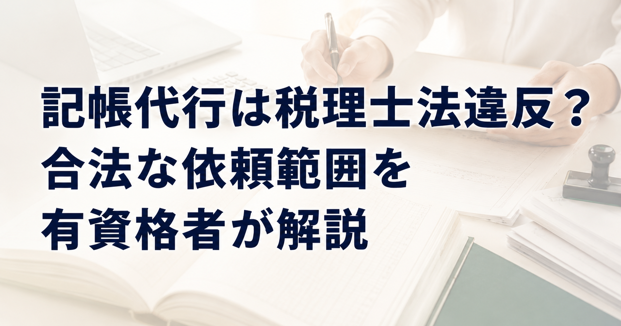 記帳代行は税理士法違反？合法な依頼範囲を有資格者が解説